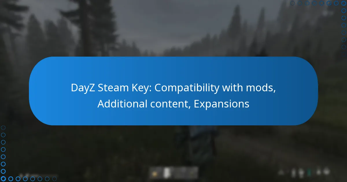 DayZ Steam Key: Compatibility with mods, Additional content, Expansions